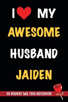 I Love My Awesome Husband Jaiden, He Bought Me This Notebook: Gift from A Husband Called Jaiden to His Wife | Valentine's Day Gift Book form A Man Named Jaiden | Journal to Write in and Lined Notebook