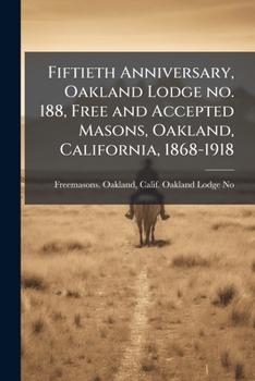 Paperback Fiftieth Anniversary, Oakland Lodge no. 188, Free and Accepted Masons, Oakland, California, 1868-1918 Book
