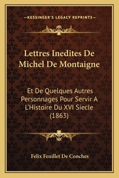 Paperback Lettres Inedites De Michel De Montaigne: Et De Quelques Autres Personnages Pour Servir A L'Histoire Du XVI Siecle (1863) [French] Book