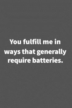 Paperback You fulfill me in ways that generally require batteries.: Funny Blank Lined College Ruled Notebook Journal Size 6" x 9" Book