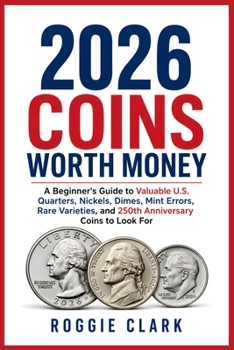 2026 Coins Worth Money: A Beginner's Guide to Valuable U.S. Quarters, Nickels, Dimes, Mint Errors, Rare Varieties, and 250th Anniversary Coins to Look For