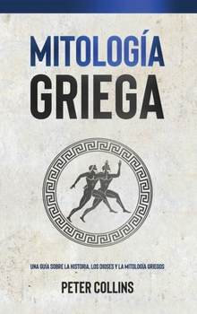 Hardcover Mitología Griega: Una guía sobre la historia, los dioses y la mitología griegos [Spanish] Book