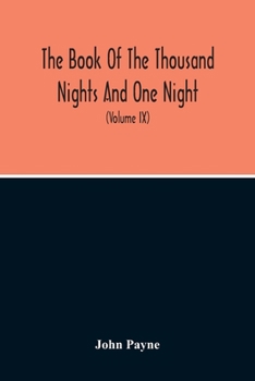 The Book of the Thousand Nights and One Night: Now First Completely Done Into English Prose and Verse, from the Original Arabic, by John Payne, Volume 9