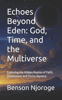 Paperback Echoes Beyond Eden: God, Time, and the Multiverse: Exploring the Hidden Realms of Faith, Dimensions, and Divine Mystery Book