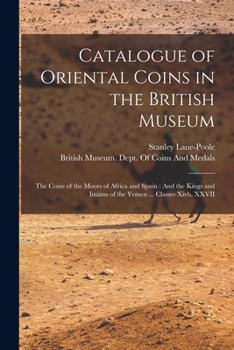 Catalogue of Oriental Coins in the British Museum: The Coins of the Moors of Africa and Spain: And the Kings and Imáms of the Yemen ... Classes Xivb, XXVII