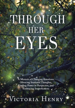 Hardcover Through Her Eyes: A Memoir of Changing Emotions, Silencing Irrational Thoughts, Finding Power in Perspective, and Embracing Imperfection Book