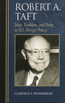 Robert A. Taft: Ideas, Tradition, and Party in U.S. Foreign Policy - Book  of the Biographies in American Foreign Policy