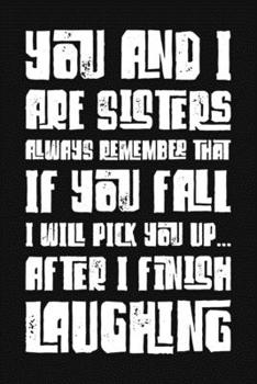 Paperback You And I Are Sisters Always Remember That If You Fall I Will Pick You Up After I Finish Laughing: Funny Sarcastic Blank Lined Notebook for Writing/11 Book