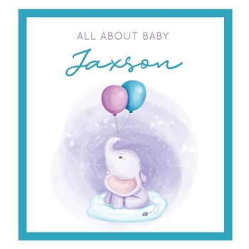 Paperback All About Baby Jaxson: The Perfect Personalized Keepsake Journal for Baby's First Year - Great Baby Shower Gift [Soft Baby Elephant] Book