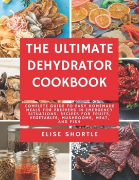 Paperback The Ultimate Dehydrator Cookbook: Complete Guide to Easy Homemade Meals for Preppers in Emergency Situations. Recipes for Fruits, Vegetables, Mushroom Book