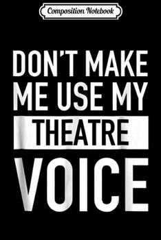 Composition Notebook: Don't Make Me Use My Theatre Voice - Musical Theatre Fan Journal/Notebook Blank Lined Ruled 6x9 100 Pages