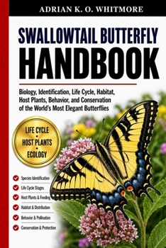 SWALLOWTAIL BUTTERFLY HANDBOOK: Biology, Identification, Life Cycle, Habitat, Host Plants, Behavior, and Conservation of the World’s Most Elegant Butterflies