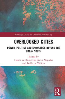 Hardcover Overlooked Cities: Power, Politics and Knowledge Beyond the Urban South Book