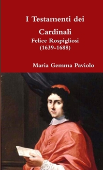 I Testamenti dei Cardinali: Felice Rospigliosi (1639-1688)