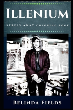 Illenium Stress Away Coloring Book: An Adult Coloring Book Based on The Life of Illenium.