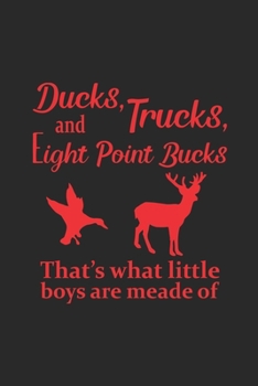 Ducks, Trucks, Eight Point Bucks That's what Little Boys Are Made Of: My Prayer Journal, Diary Or Notebook For Hunting Lover. Deer Turkeys Elk Rabbits ... 110 Story Paper Pages. 6 in x 9 in Cover.