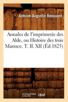 Paperback Annales de l'Imprimerie Des Alde, Ou Histoire Des Trois Manuce. T. II. XII (Éd.1825) [French] Book