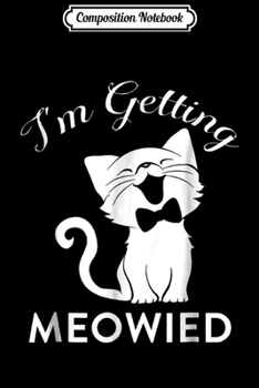 Composition Notebook: I'm Getting Meowied Funny Wedding  Journal/Notebook Blank Lined Ruled 6x9 100 Pages