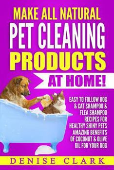 Paperback Make All Natural Pet Cleaning Products at Home!: Easy to follow Dog & Cat Shampoo & Flea Shampoo Recipes for Healthy Shiny Pets - Amazing Benefits of Book