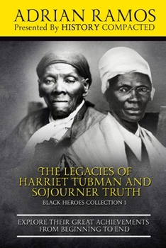 Paperback The Legacies of Harriet Tubman and Sojourner Truth: Explore Their Great Achievements from Beginning to End Book
