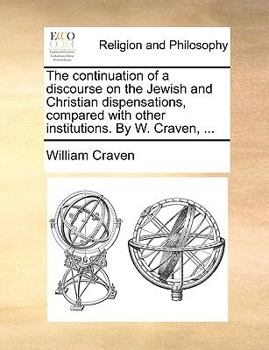 Paperback The Continuation of a Discourse on the Jewish and Christian Dispensations, Compared with Other Institutions. by W. Craven, ... Book