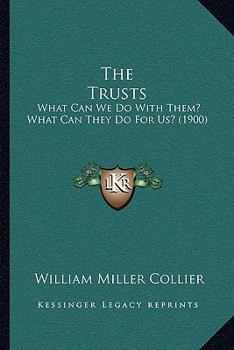 Paperback The Trusts: What Can We Do With Them? What Can They Do For Us? (1900) Book