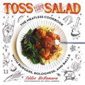 Toss Your Own Salad: The Meatless Cookbook with Burgers, Bolognese, and Balls