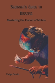 Paperback Beginner's Guide to Brazing: Mastering the Fusion of Metals Book