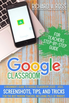 Paperback Google Classroom For Teachers Step By Step Guide: A Beginner's Guide To Google Classroom 2020 - 2021. Screenshots, Tips, And Tricks For The Best Moder Book