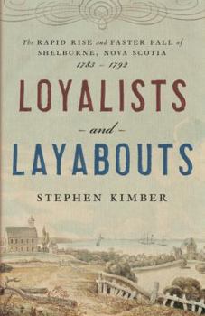 Hardcover Loyalists and Layabouts: The Rapid Rise and Faster Fall of Shelburne, Nova Scotia, 1783-1792 Book