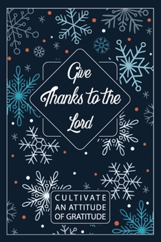 Paperback Give Thanks To The Lord / Cultivate An Attitude Of Gratitude: Gratitude Journal, A 52 Week Guide To Cultivate An Attitude Of Gratitude, 1 Year/ 52 Wee Book