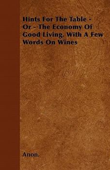 Hints for the Table - Or - The Economy of Good Living. with a Few Words on Wines