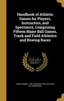 Hardcover Handbook of Athletic Games for Players, Instructors, and Spectators, Comprising Fifteen Major Ball Games, Track and Field Athletics and Rowing Races Book