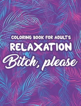 Paperback Coloring Book For Adults Relaxation Bitch, Please: Sarcastic Lines And Anti-Stress Designs To Color, Hilarious Coloring Pages For Relaxation Book