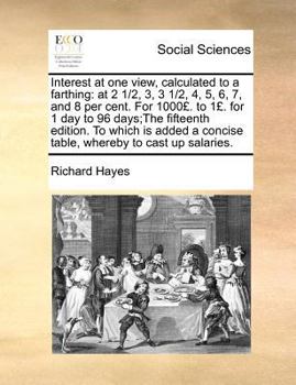 Paperback Interest at one view, calculated to a farthing: at 2 1/2, 3, 3 1/2, 4, 5, 6, 7, and 8 per cent. For 1000?. to 1?. for 1 day to 96 days;The fifteenth e Book