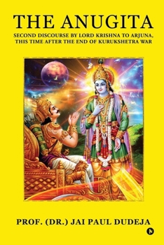 The Anugita: Second Discourse by Lord Krishna to Arjuna, This Time after the End of Kurukshetra War