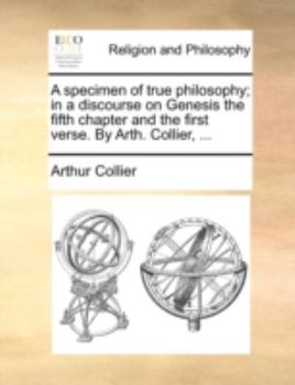 Paperback A Specimen of True Philosophy; In a Discourse on Genesis the Fifth Chapter and the First Verse. by Arth. Collier, ... Book