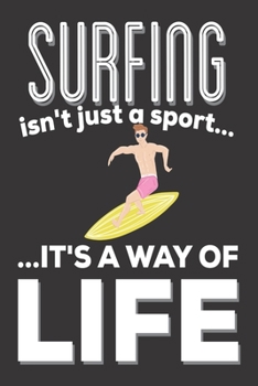 Surfing Isn't Just A Sport It's A Way Of Life: Surfing Gifts: Cute Blank lined Notebook Journal to Write in for a Men and Women who love to Surf in the Ocean ( Surfers Gifts)