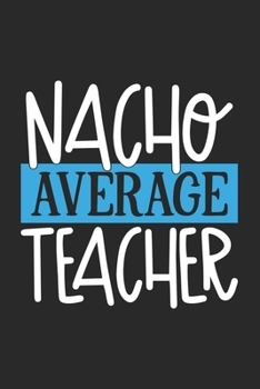 Nacho Average Teacher: Awesome Teacher Journal Notebook | Planner,Inspiring sayings from Students,Teacher Funny Gifts Appreciation/Retirement, (Pre-K, Kindergarten & Elementary Teacher Memory Book)