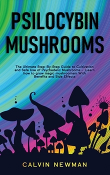 Hardcover Psilocybin Mushrooms: The Ultimate Step-by-Step Guide to Cultivation and Safe Use of Psychedelic Mushrooms. Learn How to Grow Magic Mushrooms, Enjoy T Book