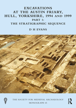 Excavations at the Austin Friary, Hull, Yorkshire, 1994 and 1999, Part 1: The Stratigraphic Sequence (The Society for Medieval Archaeology Monographs)