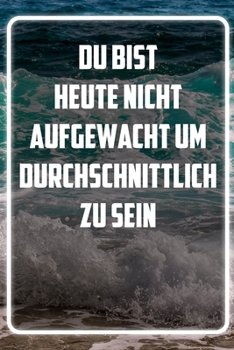 Du bist heute nicht aufgewacht um durchschnittlich zu sein: Terminplaner und Organizer mit Motivations-Spruch | Geschenk für Unternehmer, ... Taschenkalender, Wochenpla (German Edition)