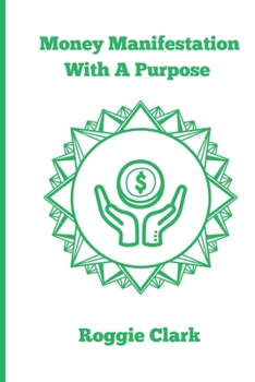 Money Manifestation With A Purpose: Learn How to Grow Your Money Mindset and Attract More Wealth