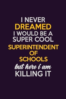 Paperback I Never Dreamed I Would Be A Super cool Superintendent of Schools But Here I Am Killing It: Career journal, notebook and writing journal for encouragi Book