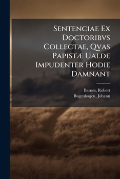 Sentenciae Ex Doctoribvs Collectae, Qvas Papistæ Ualde Impudenter Hodie Damnant