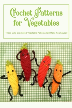 Paperback Crochet Patterns for Vegetables: These Cute Crocheted Vegetable Patterns Will Make You Squeal! Book