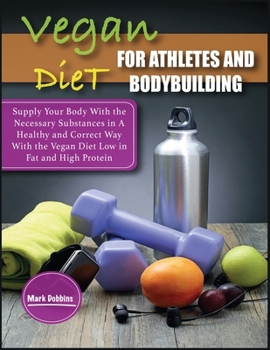 Vegan Diet For Athletes and Bodybuilders: Supply Your Body With the Necessary Substances in A Healthy and Correct Way With the Vegan Diet Low in Fat and High Protein