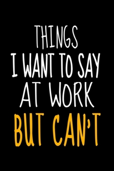 Things I Want To Say At Work But I Can't: Funny Blank Lined Journal : Perfect For Office Environment.