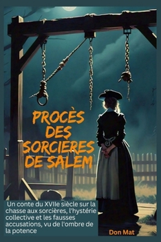 Procès des sorcières de Salem: Un conte du XVIIe siècle sur la chasse aux sorcières, l'hystérie collective et les fausses accusations, vu de l'ombre de la potence (French Edition)