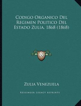 Paperback Codigo Organico Del Regimen Politico Del Estado Zulia, 1868 (1868) [Spanish] Book